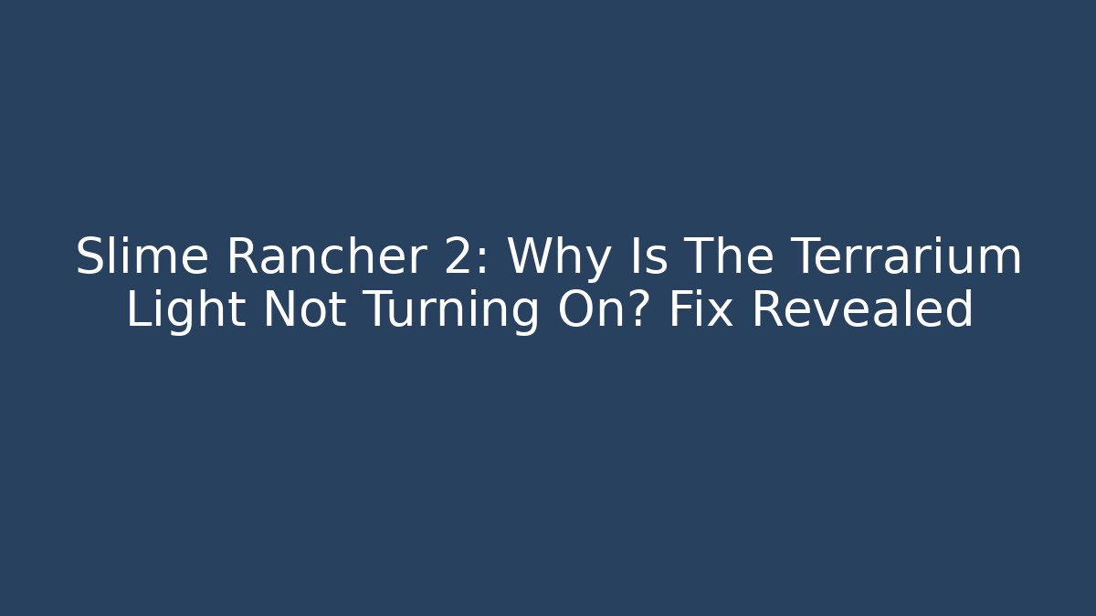 Slime Rancher 2: Why Is The Terrarium Light Not Turning On? Fix Revealed
