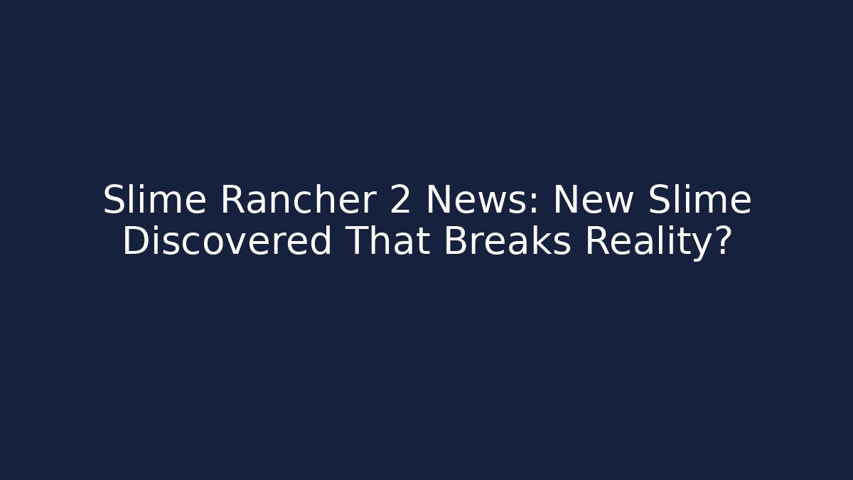 Slime Rancher 2 News: New Slime Discovered That Breaks Reality?