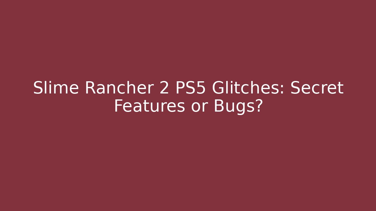 Slime Rancher 2 PS5 Glitches: Secret Features or Bugs?