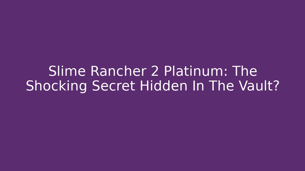 Slime Rancher 2 Platinum: The Shocking Secret Hidden In The Vault? - Vintage E-Juice