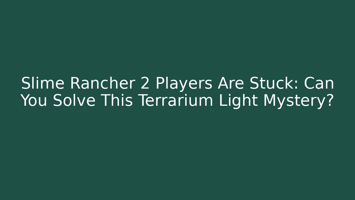 Slime Rancher 2 Players Are Stuck: Can You Solve This Terrarium Light Mystery?