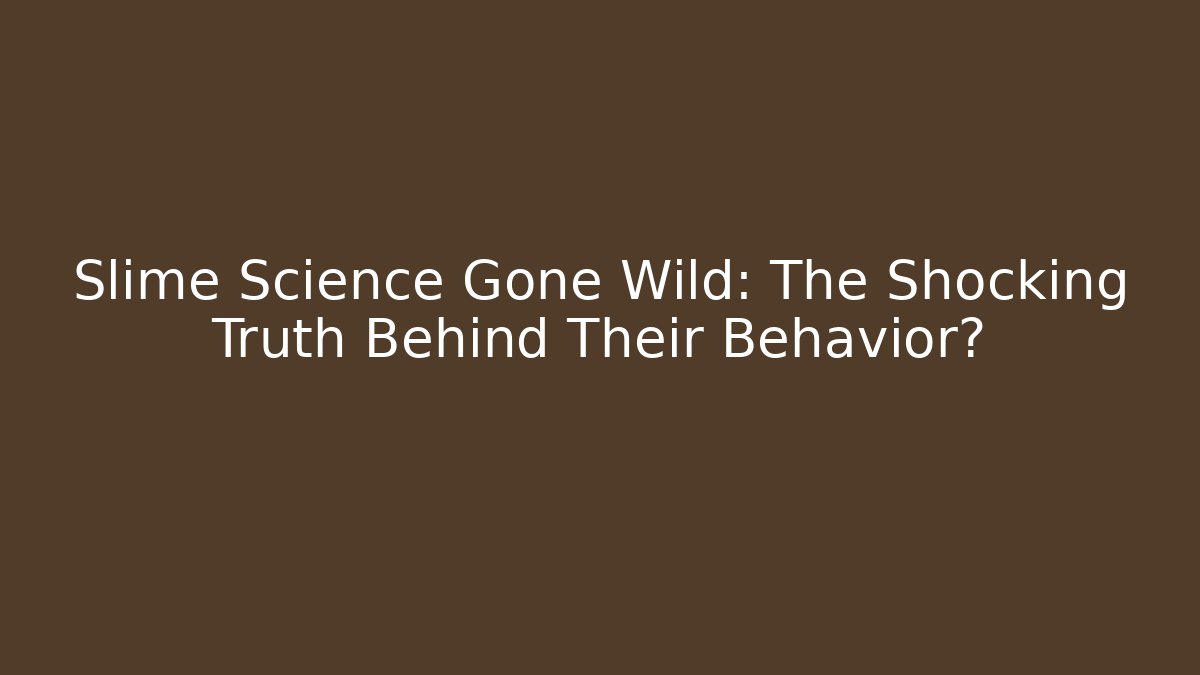 Slime Science Gone Wild: The Shocking Truth Behind Their Behavior?