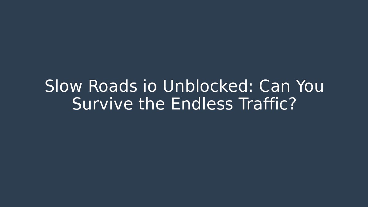 Slow Roads io Unblocked: Can You Survive the Endless Traffic?