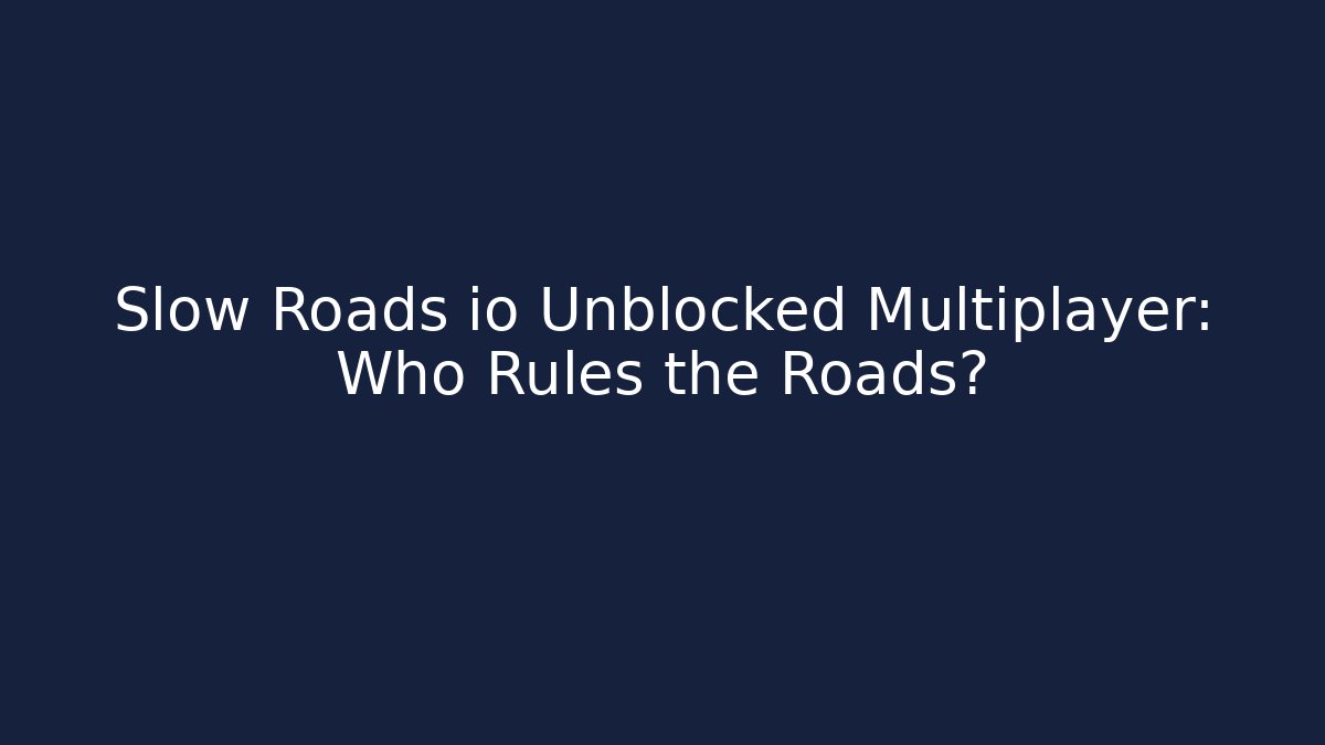 Slow Roads io Unblocked Multiplayer: Who Rules the Roads?