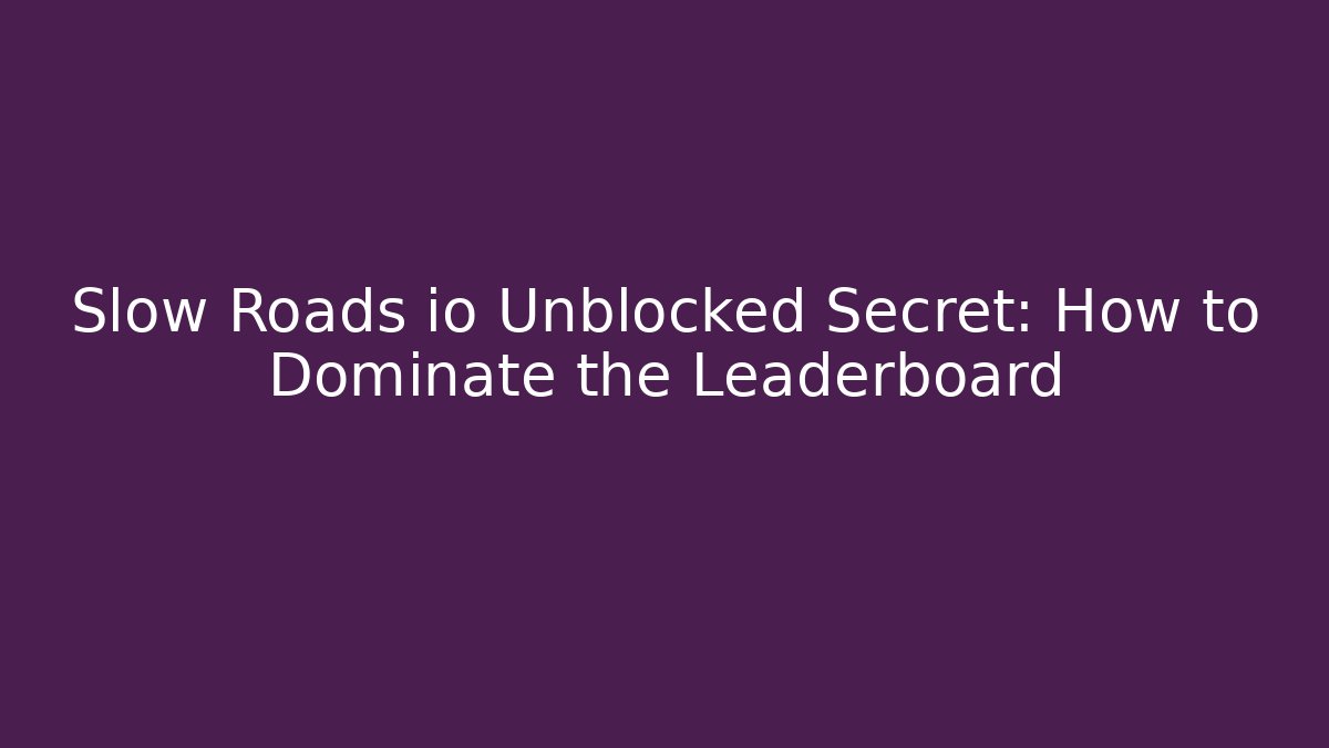 Slow Roads io Unblocked Secret: How to Dominate the Leaderboard