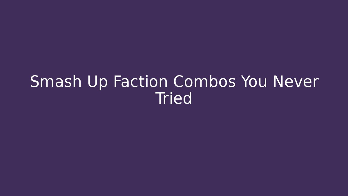 Smash Up Faction Combos You Never Tried