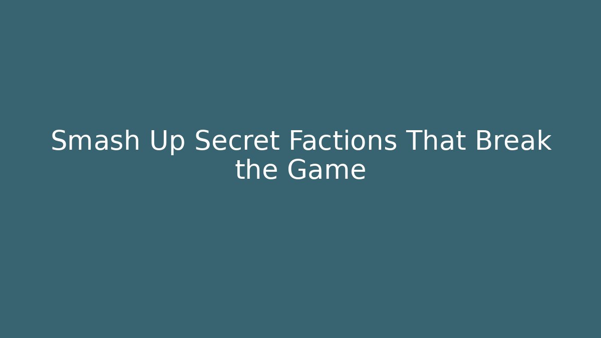 Smash Up Secret Factions That Break the Game