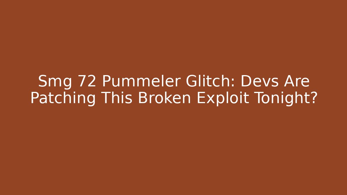 Smg 72 Pummeler Glitch: Devs Are Patching This Broken Exploit Tonight?