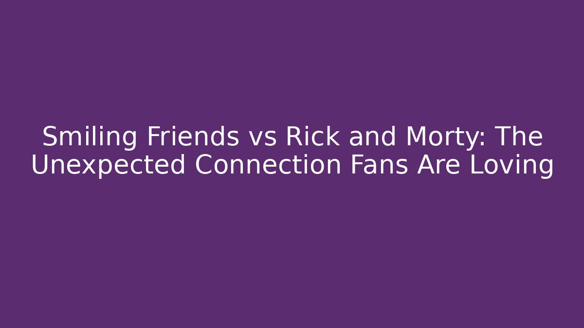 Smiling Friends vs Rick and Morty: The Unexpected Connection Fans Are Loving