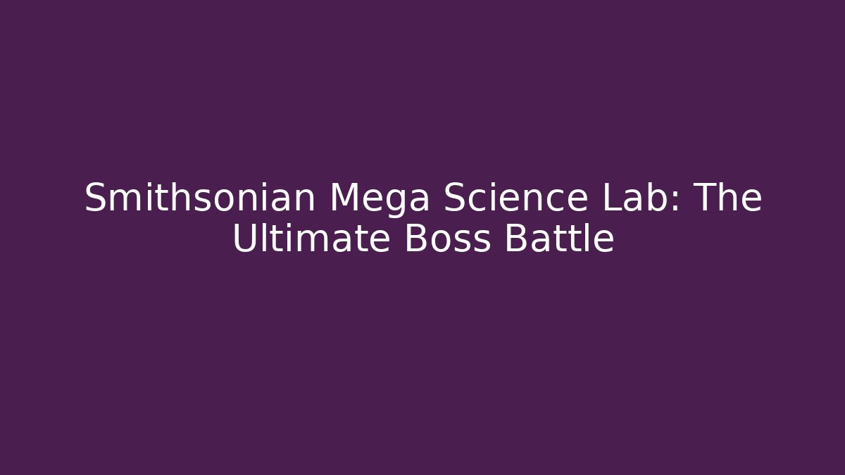 Smithsonian Mega Science Lab: The Ultimate Boss Battle