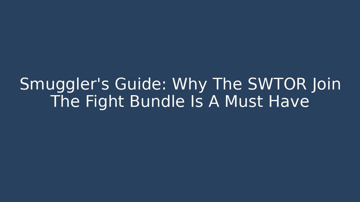 Smuggler's Guide: Why The SWTOR Join The Fight Bundle Is A Must Have