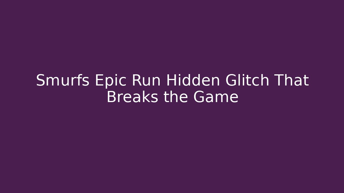Smurfs Epic Run Hidden Glitch That Breaks the Game