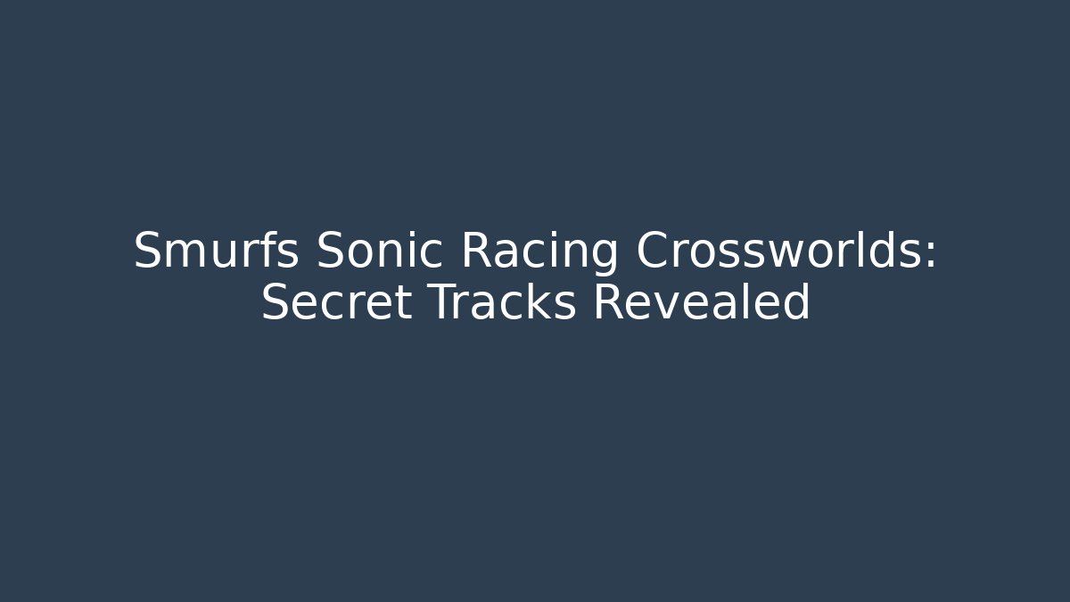 Smurfs Sonic Racing Crossworlds: Secret Tracks Revealed