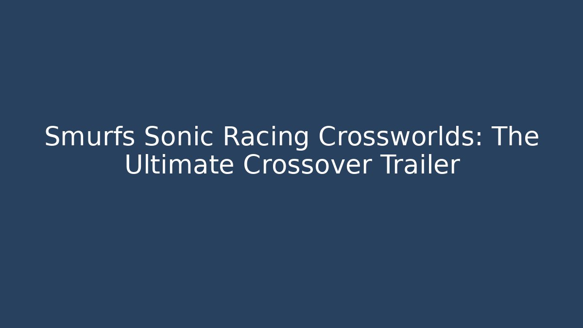 Smurfs Sonic Racing Crossworlds: The Ultimate Crossover Trailer