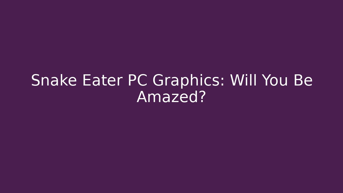 Snake Eater PC Graphics: Will You Be Amazed? - Vintage E-Juice