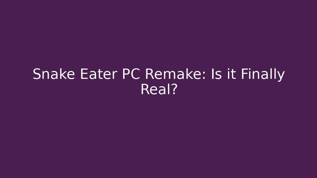 Snake Eater PC Remake: Is it Finally Real?