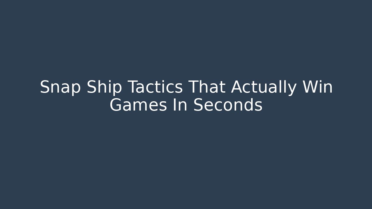 Snap Ship Tactics That Actually Win Games In Seconds
