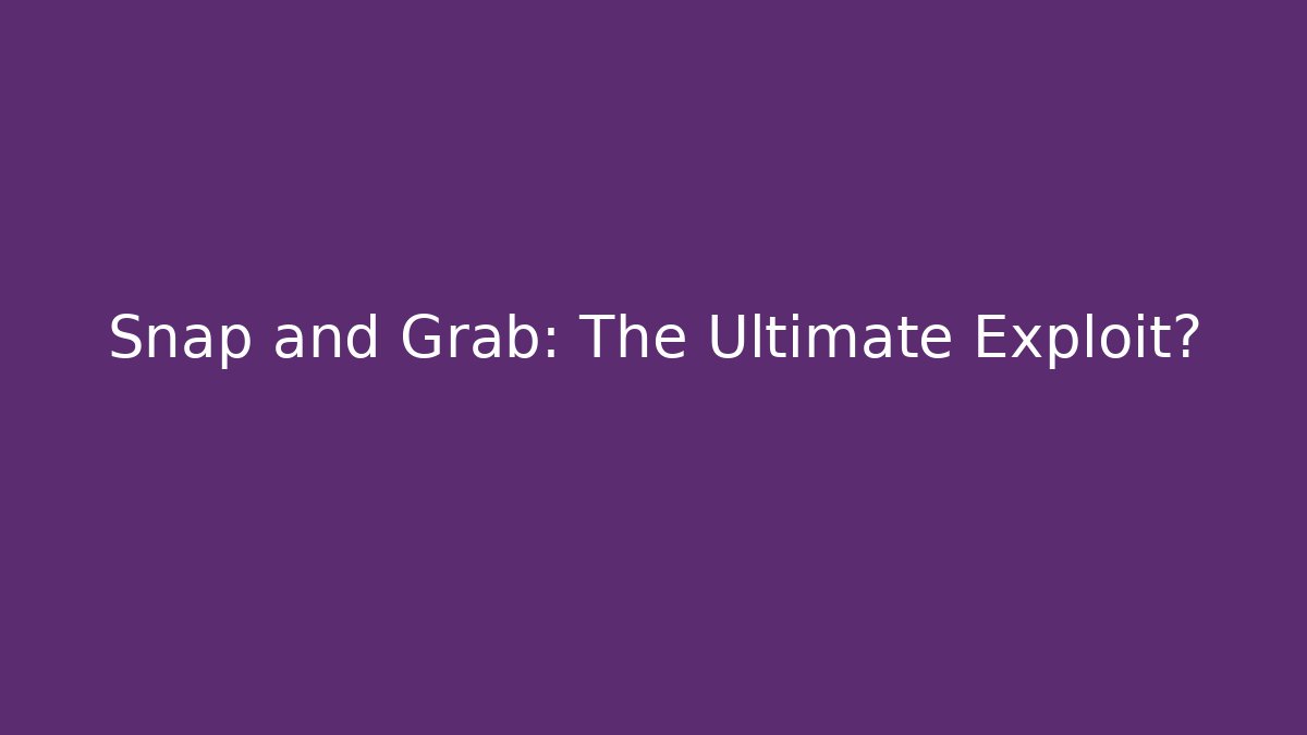 Snap and Grab: The Ultimate Exploit? - Vintage E-Juice