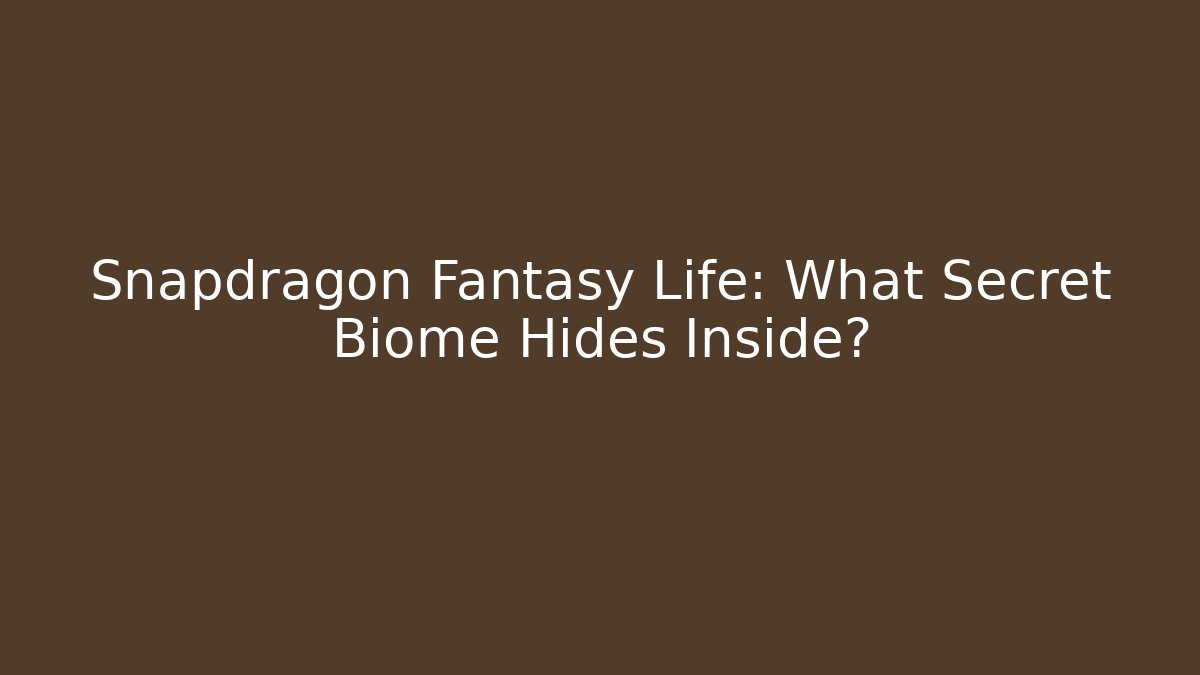 Snapdragon Fantasy Life: What Secret Biome Hides Inside?