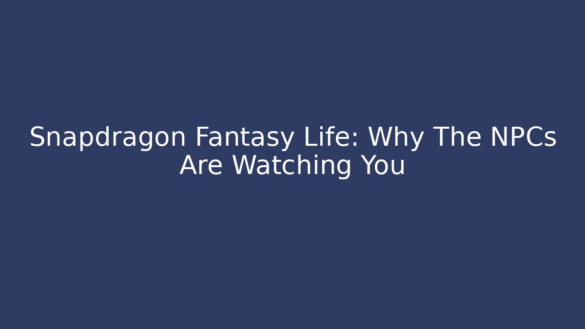 Snapdragon Fantasy Life: Why The NPCs Are Watching You