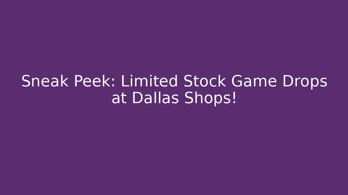 Sneak Peek: Limited Stock Game Drops at Dallas Shops!