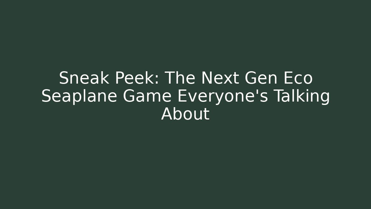 Sneak Peek: The Next Gen Eco Seaplane Game Everyone’s Talking About