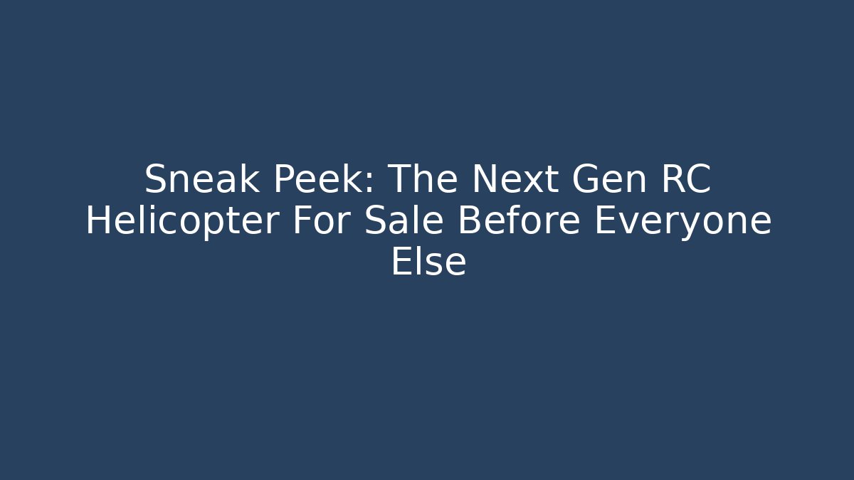 Sneak Peek: The Next Gen RC Helicopter For Sale Before Everyone Else