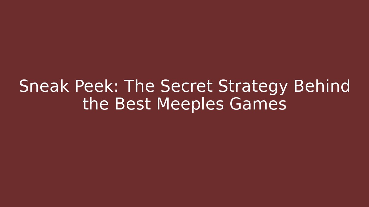 Sneak Peek: The Secret Strategy Behind the Best Meeples Games
