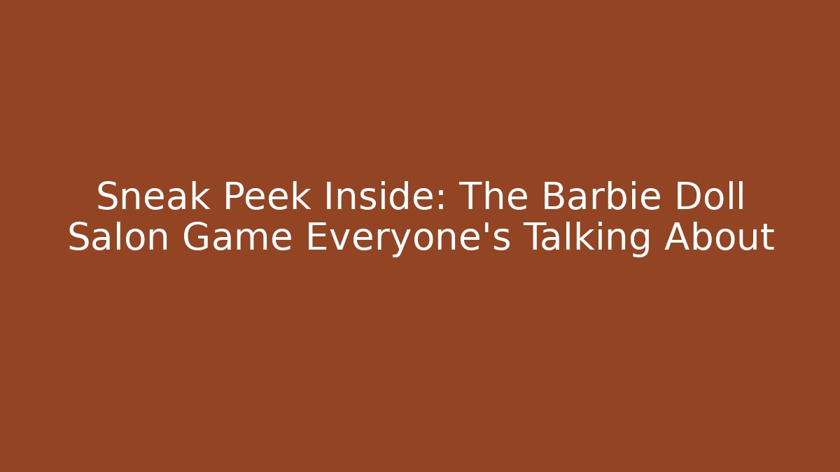Sneak Peek Inside: The Barbie Doll Salon Game Everyone's Talking About