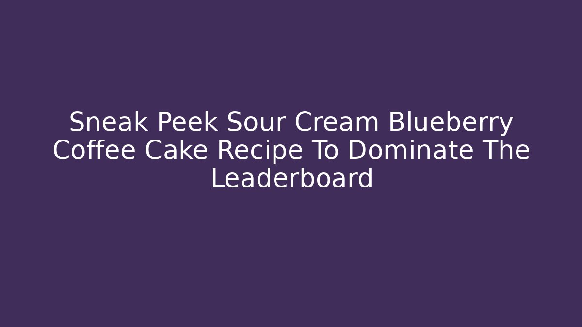 Sneak Peek Sour Cream Blueberry Coffee Cake Recipe To Dominate The Leaderboard