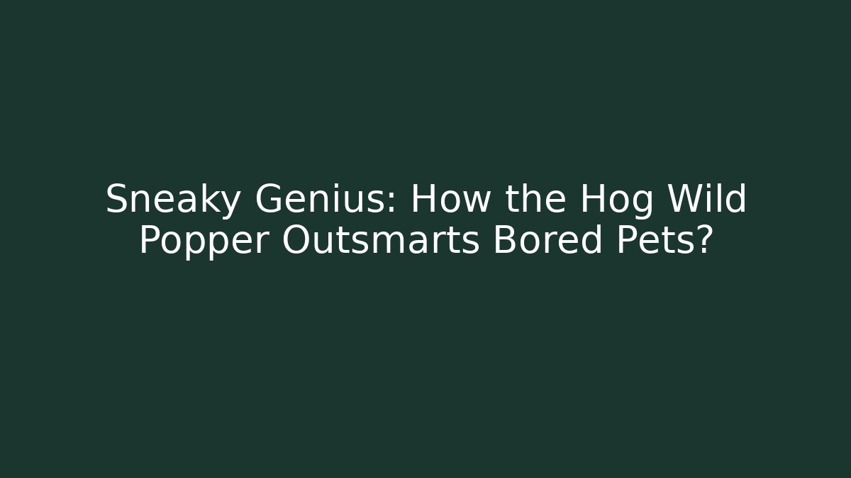 Sneaky Genius: How the Hog Wild Popper Outsmarts Bored Pets?