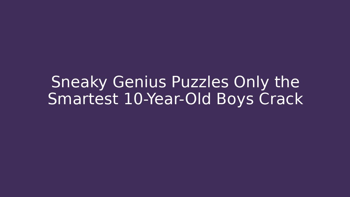 Sneaky Genius Puzzles Only the Smartest 10-Year-Old Boys Crack
