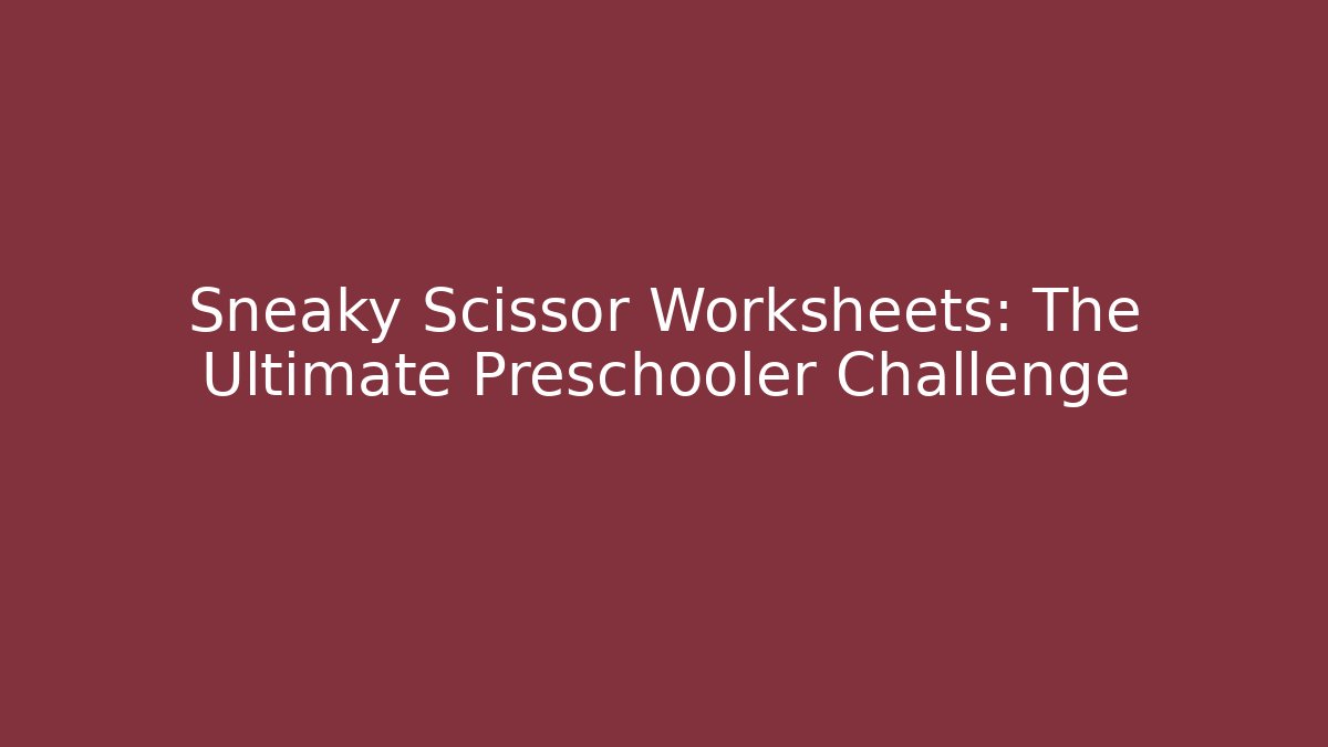 Sneaky Scissor Worksheets: The Ultimate Preschooler Challenge