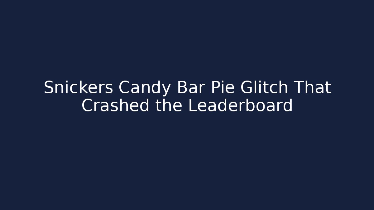 Snickers Candy Bar Pie Glitch That Crashed the Leaderboard