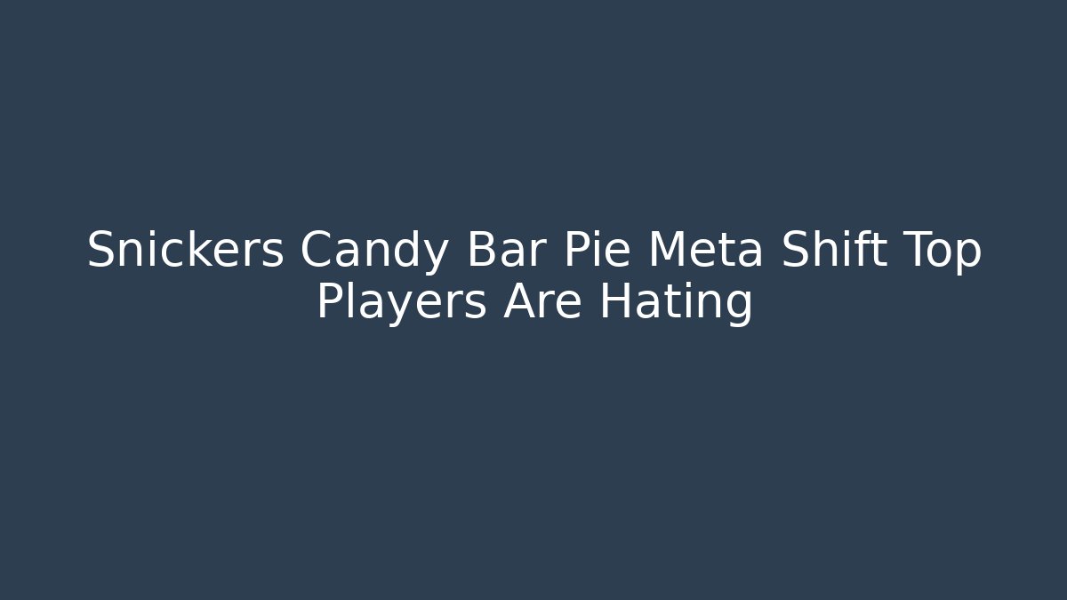 Snickers Candy Bar Pie Meta Shift Top Players Are Hating