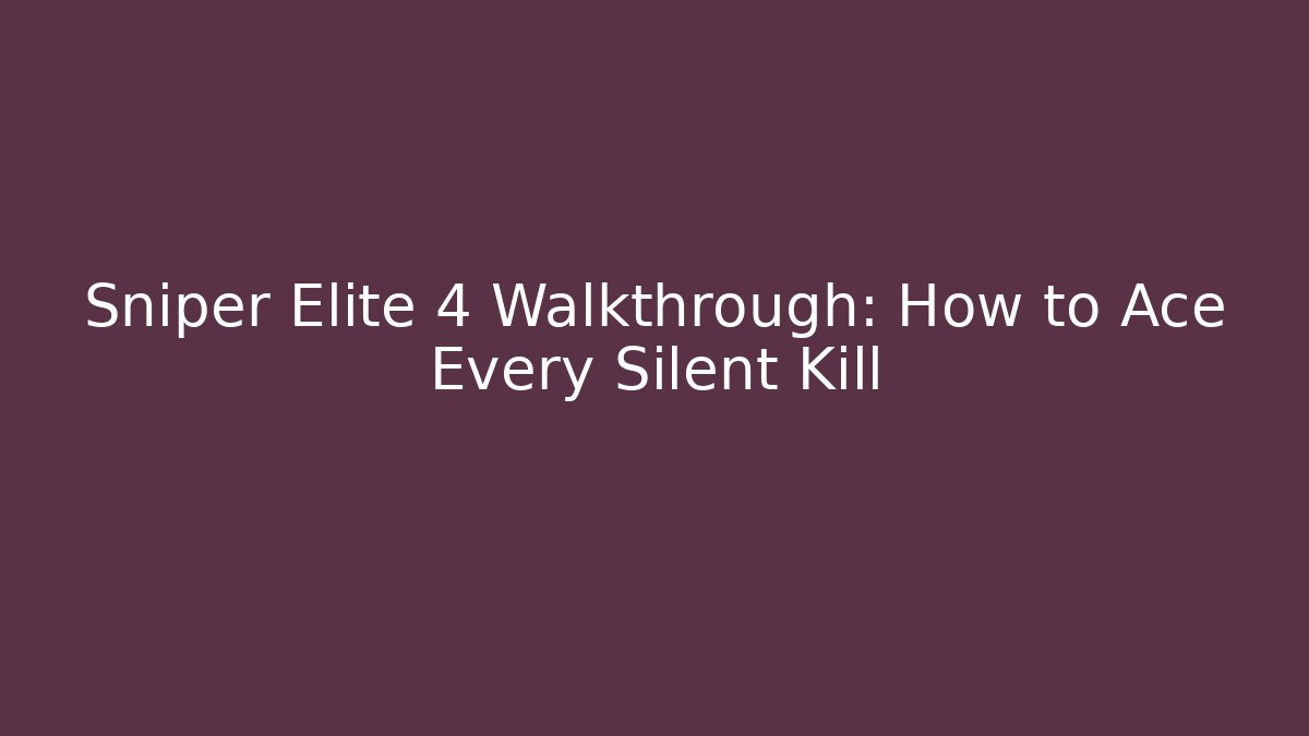 Sniper Elite 4 Walkthrough: How to Ace Every Silent Kill