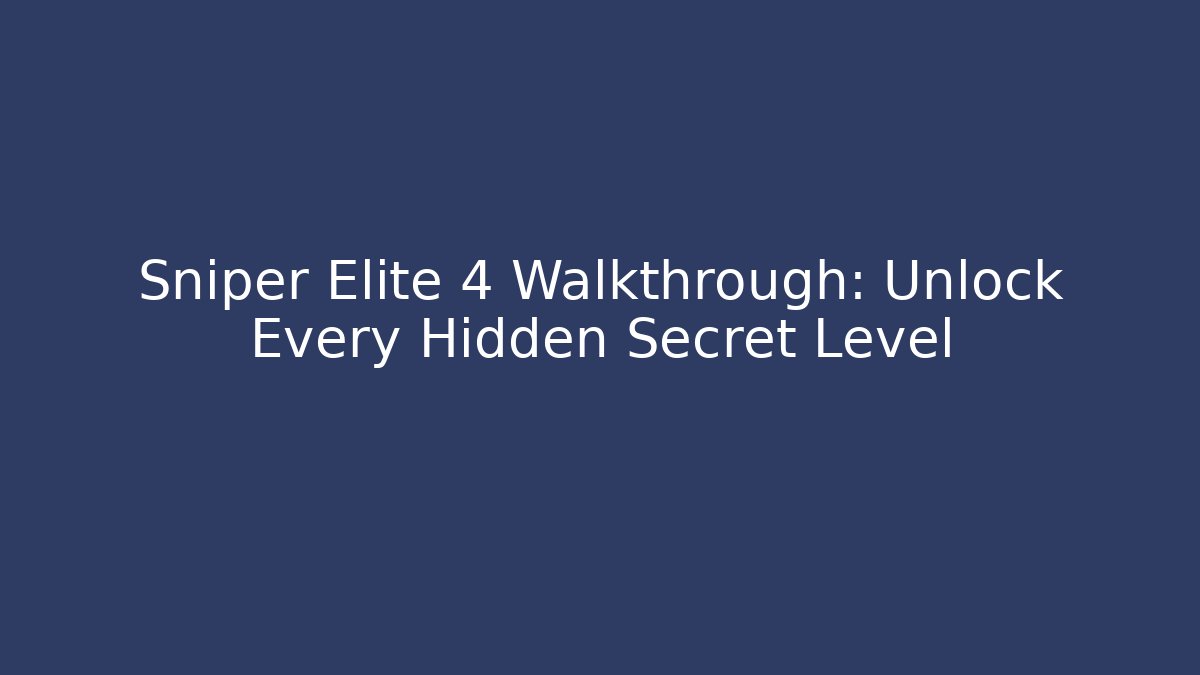 Sniper Elite 4 Walkthrough: Unlock Every Hidden Secret Level