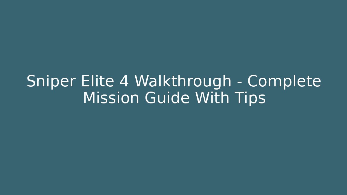 Sniper Elite 4 Walkthrough - Complete Mission Guide With Tips