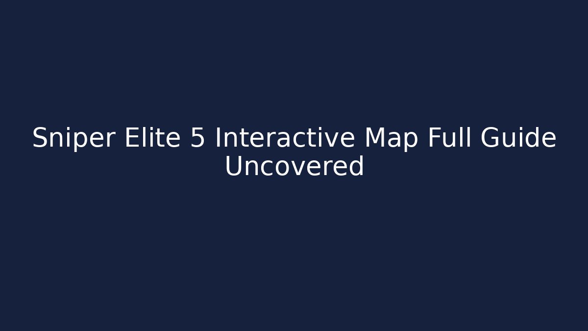 Sniper Elite 5 Interactive Map Full Guide Uncovered - Vintage E-Juice