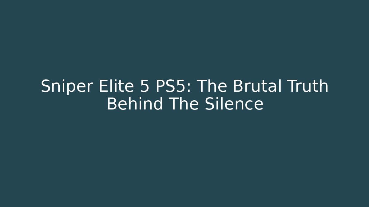 Sniper Elite 5 PS5: The Brutal Truth Behind The Silence