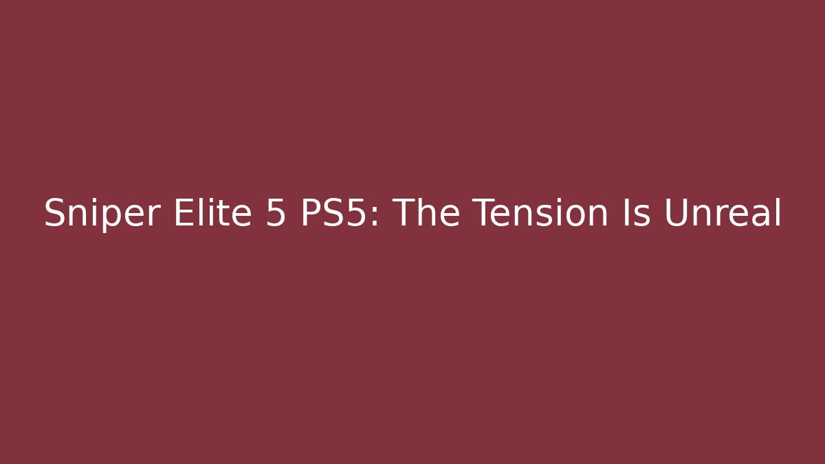 Sniper Elite 5 PS5: The Tension Is Unreal