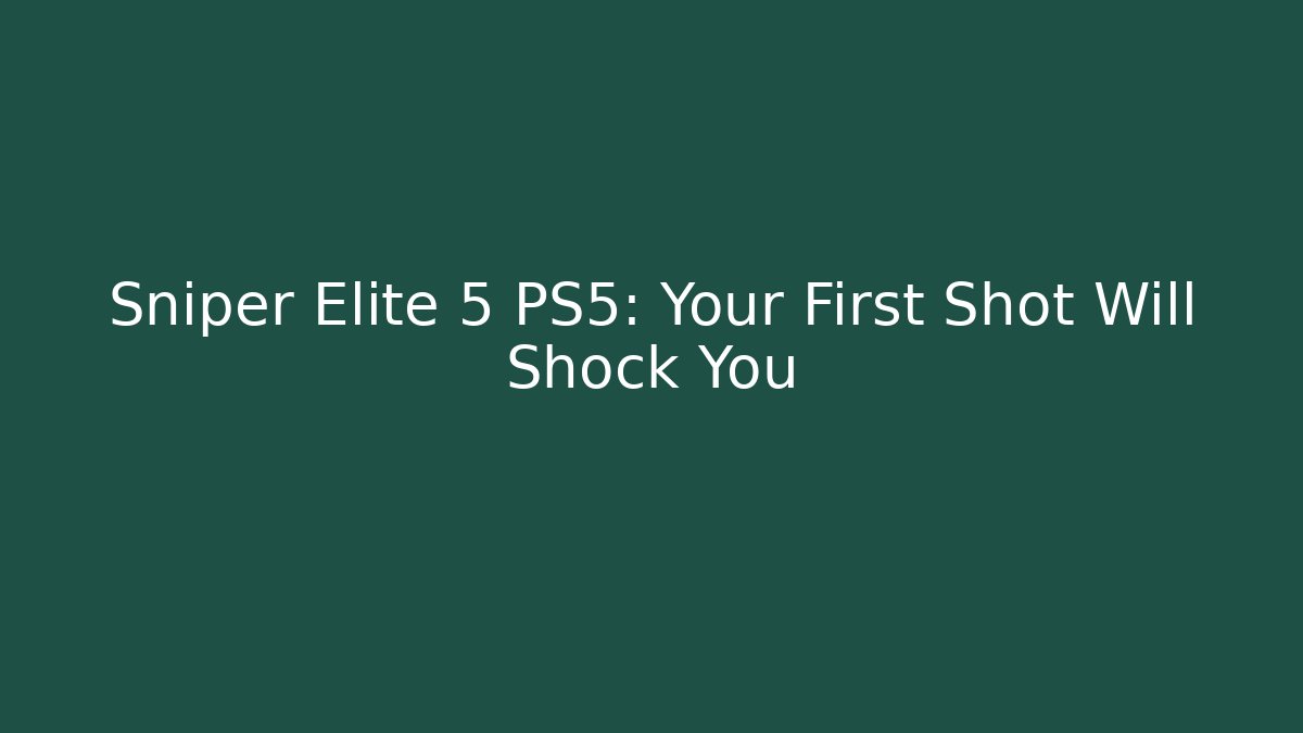 Sniper Elite 5 PS5: Your First Shot Will Shock You