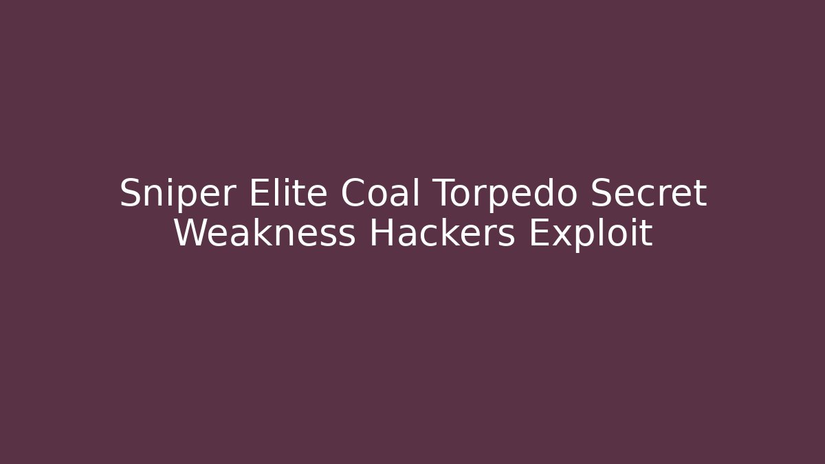 Sniper Elite Coal Torpedo Secret Weakness Hackers Exploit