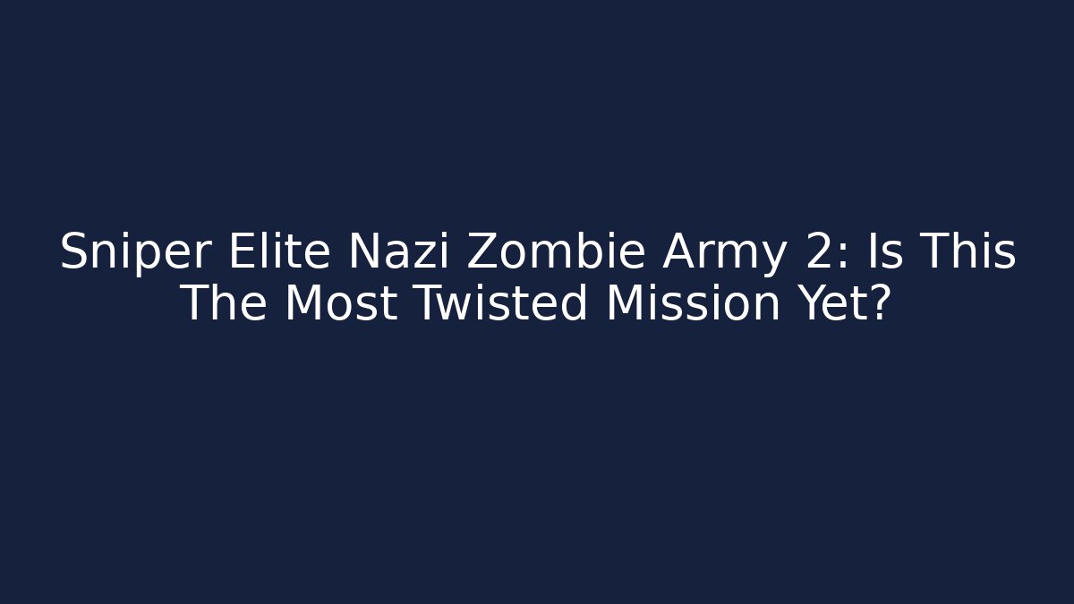 Sniper Elite Nazi Zombie Army 2: Is This The Most Twisted Mission Yet? - Vintage E-Juice
