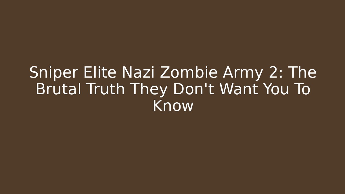 Sniper Elite Nazi Zombie Army 2: The Brutal Truth They Don’t Want You To Know