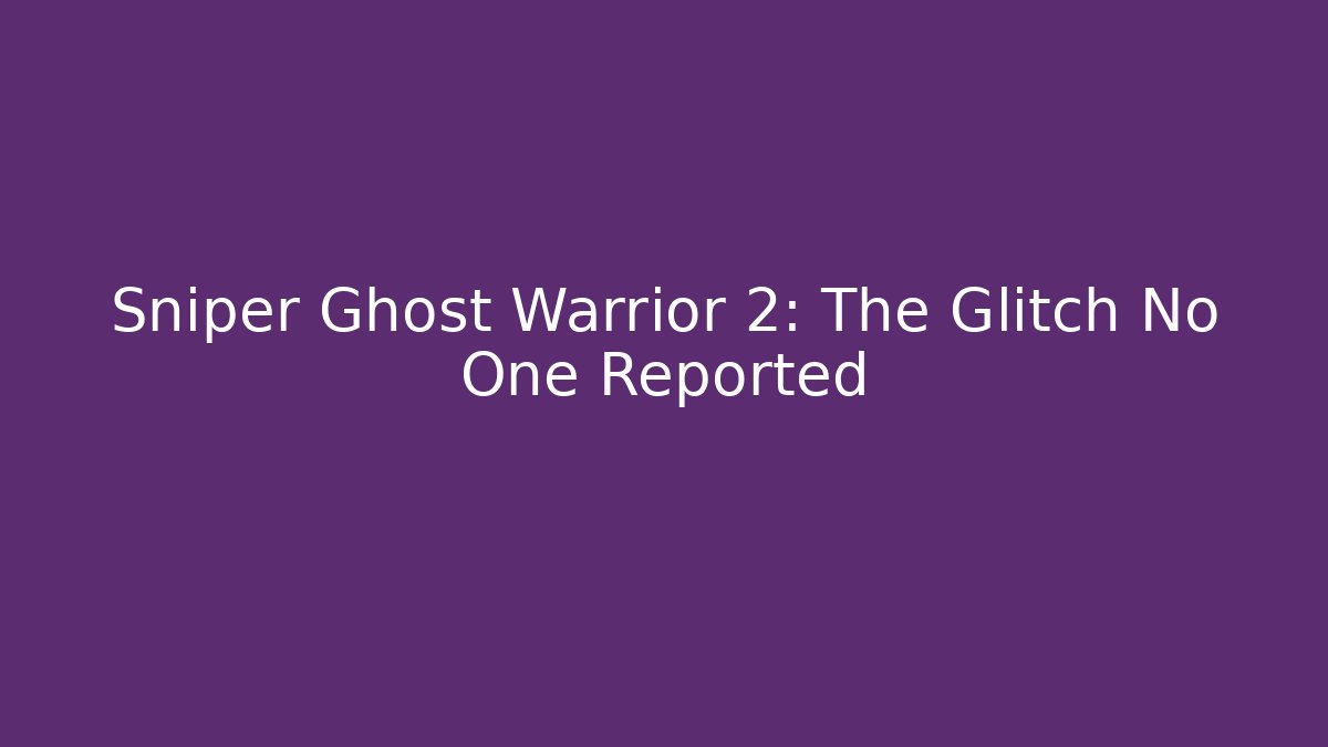 Sniper Ghost Warrior 2: The Glitch No One Reported