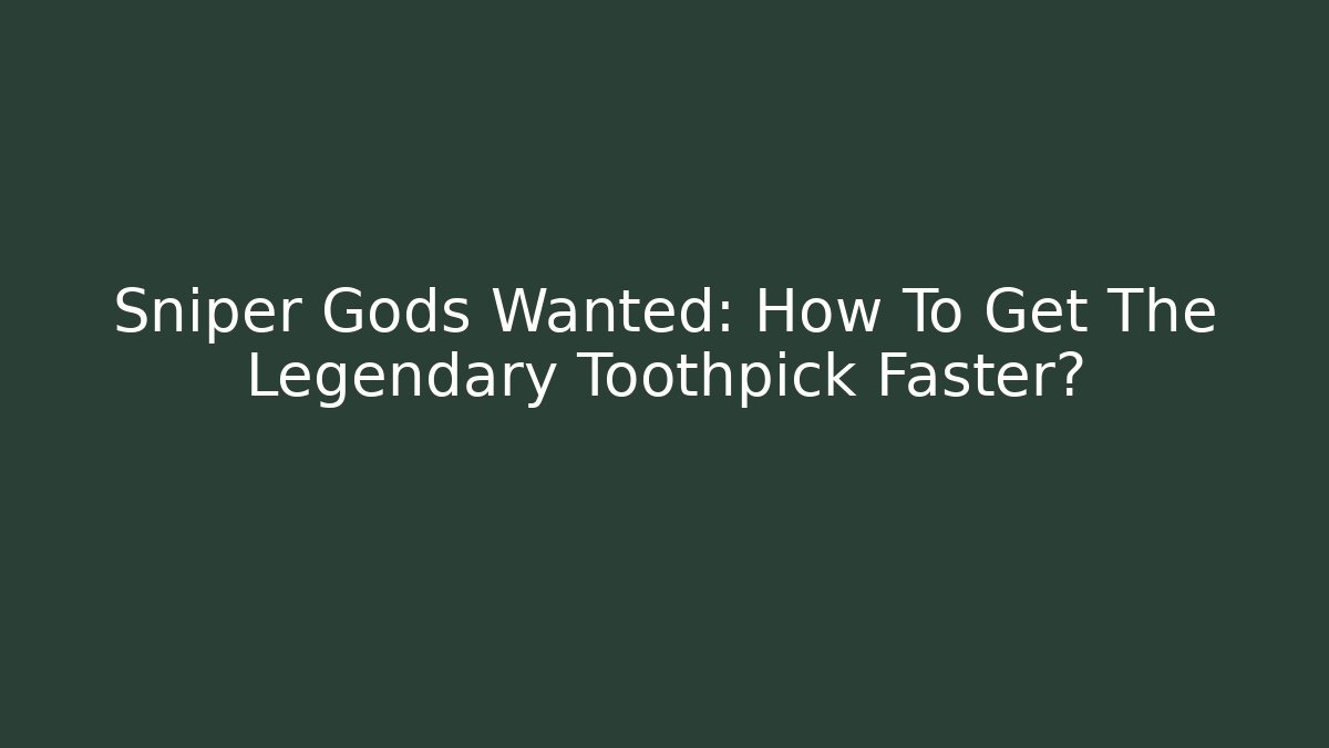 Sniper Gods Wanted: How To Get The Legendary Toothpick Faster?
