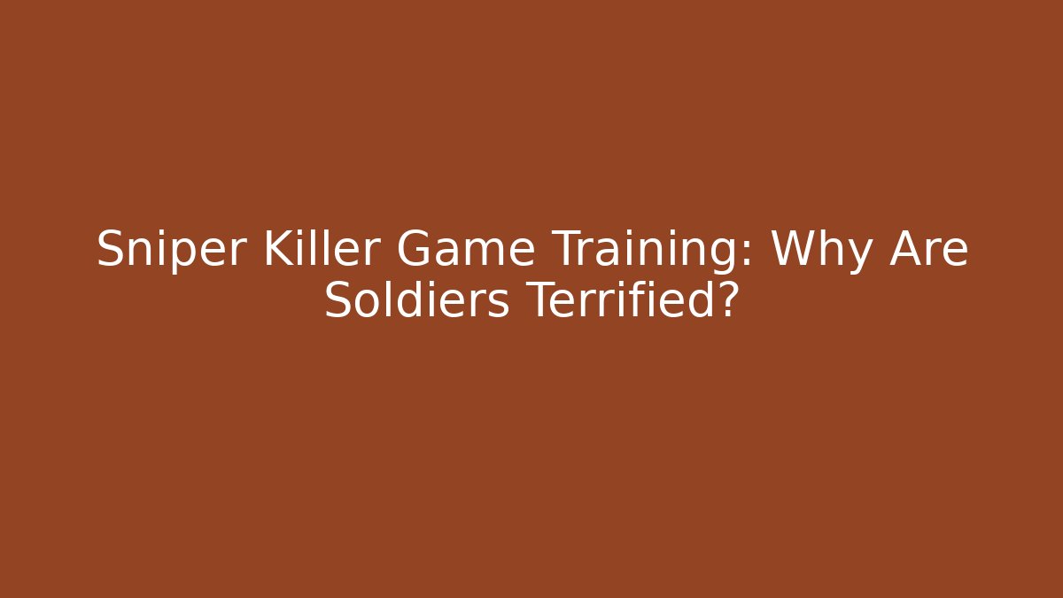 Sniper Killer Game Training: Why Are Soldiers Terrified?