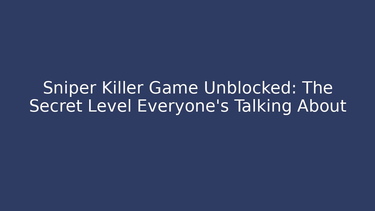 Sniper Killer Game Unblocked: The Secret Level Everyone’s Talking About