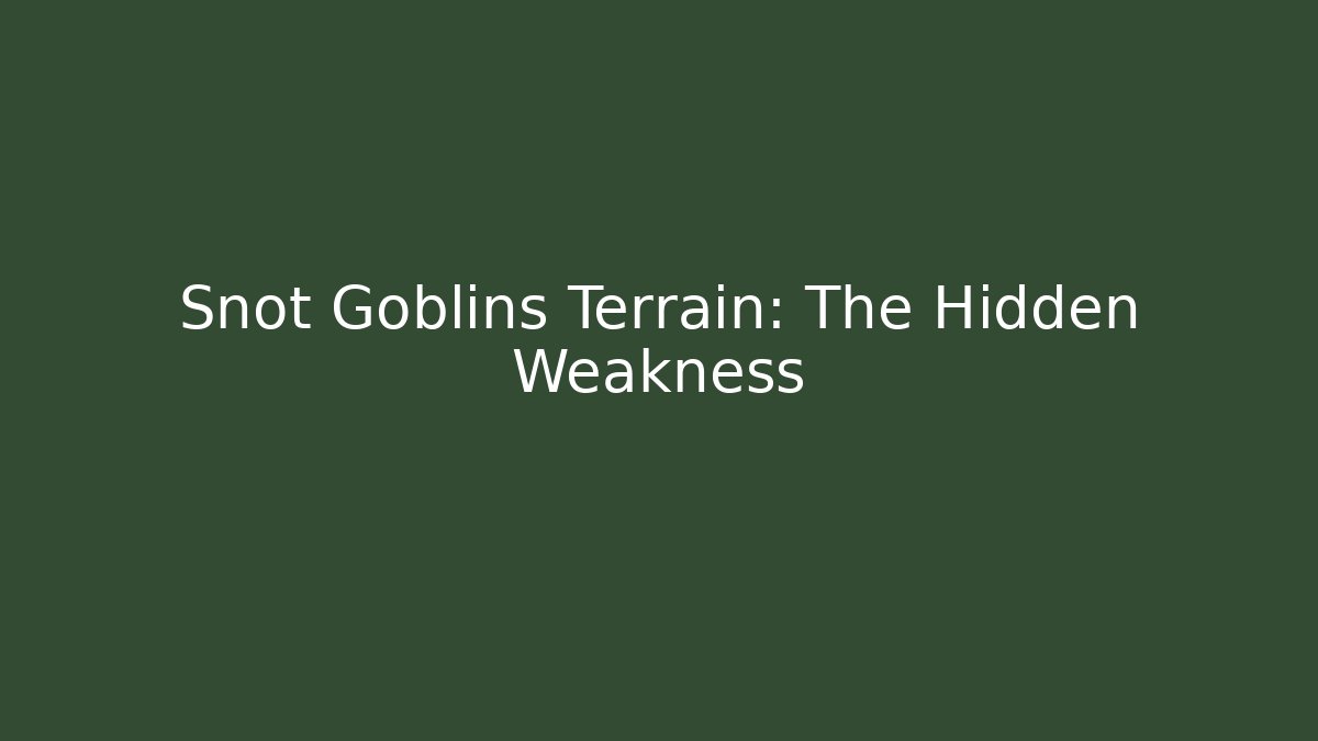 Snot Goblins Terrain: The Hidden Weakness